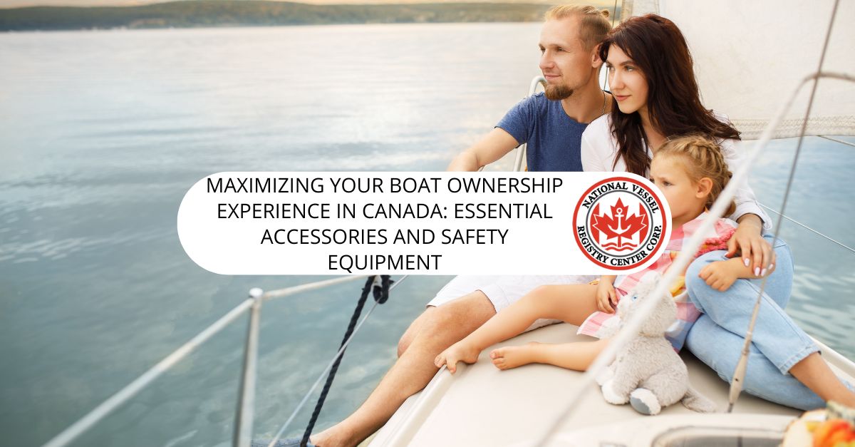 Maximizing Your Boat Ownership Experience in Canada: Essential Accessories and Safety Equipment